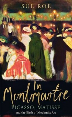 Roe Sue In Montmartre. Picasso, Matisse and Modernism in Paris 