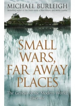 Burleigh Michael Small Wars, Far Away Places: The Genesis of the Modern World 1945-65 