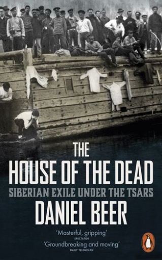 Beer Daniel House of the Dead: Siberian Exile Under the Tsars 