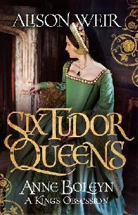 Weir Alison Six Tudor Queens: Anne Boleyn: A King's Obsession 