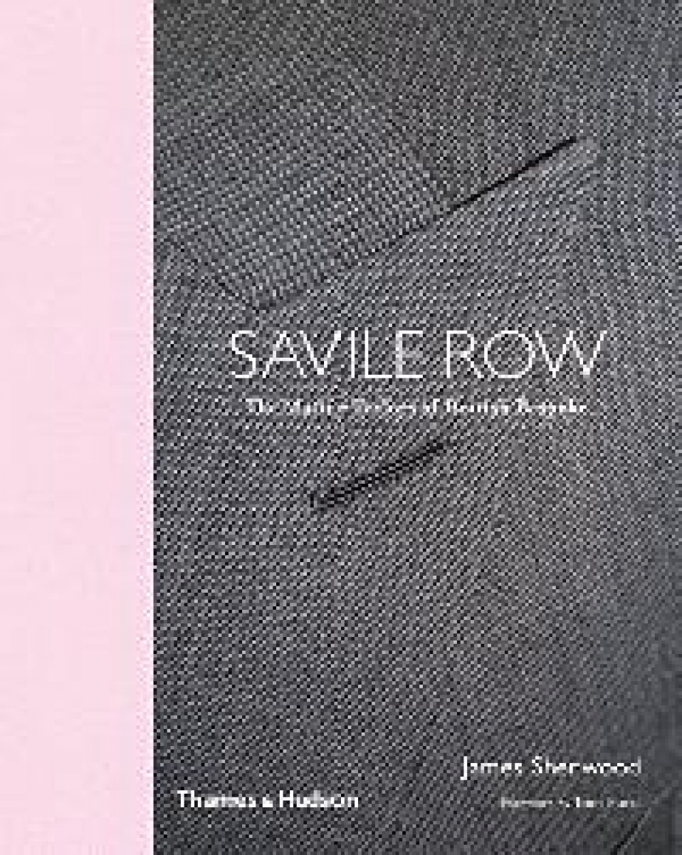 James  Sherwood Savile Row: The Master Tailors of British Bespoke 