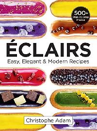 Adam Christophe Eclairs: Easy, Elegant and Modern Recipes 
