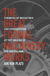 Von Plato Jan The Great Formal Machinery Works: Theories of Deduction and Computation at the Origins of the Digital Age 