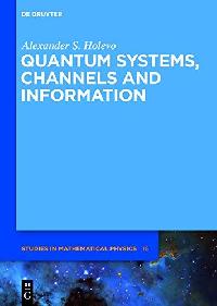 Alexander S. Holevo Quantum Systems, Channels, Information: A Mathematical Introduction 