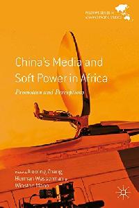 X. Zhang; H. Wasserman; W. Mano China's Media and Soft Power in Africa 
