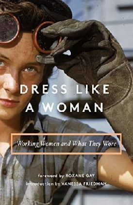 Abrams Books, Friedman Vanessa, Gay Roxane Dress Like a Woman: Working Women and What They Wore 
