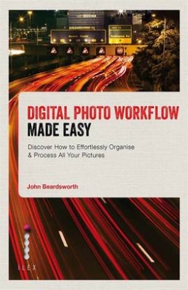 Beardsworth John Digital Photo Workflow Made Easy. Discover How to Effortlessly Organise & Process All Your Pictures 