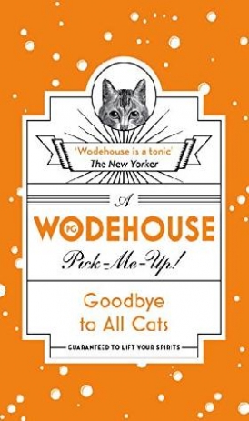 Wodehouse P.G. Goodbye to All Cats: (Wodehouse Pick-Me-Up) 