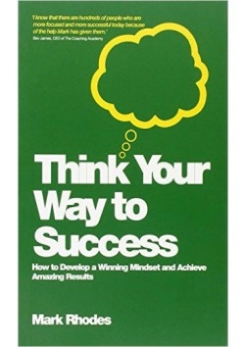 Think Your Way To Success: How to Develop a Winning Mindset and Achieve Amazing Results 
