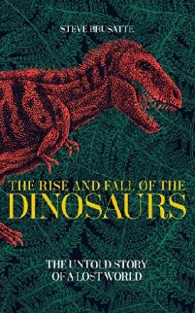 Brusatte  Steve The rise and fall of the dinosaurs 