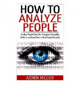 Aiden MCcoy How To Analyze People: Analyze People Dead On - Recognize Personality Patterns and Learn How To Read People Instantly 