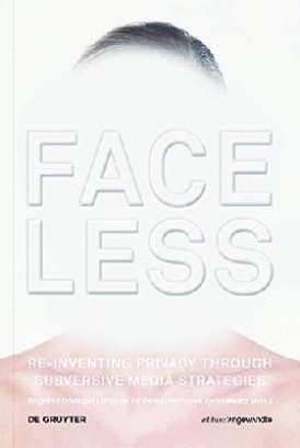 Bogomir Doringer, Brigitte Felderer, Matthias Tara Faceless: Re-inventing Privacy Through Subversive Media Strategies 