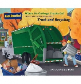 Richmond Benjamin Where Do Garbage Trucks Go?: And Other Questions about Trash and Recycling 