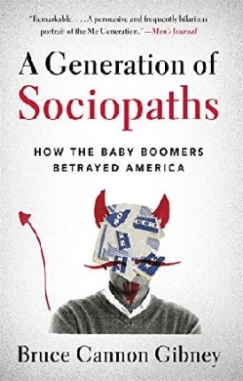 Bruce Cannon Gibney A Generation of Sociopaths: How the Baby Boomers Betrayed America 