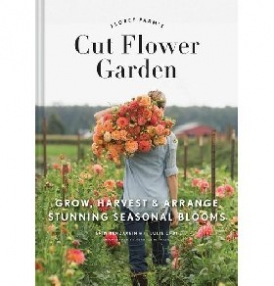 Benzakein Erin, Chai Julie Floret Farm's Cut Flower Garden: Grow, Harvest, and Arrange Stunning Seasonal Blooms 