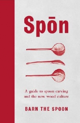 Barn The Spoon Spon: A Guide to Spoon Carving and the New Wood Culture 