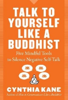 Kane Cynthia Talk to Yourself Like a Buddhist: Five Mindful Tools to Silence Negative Self-Talk 