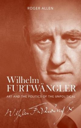 Allen Roger Wilhelm Furtwangler. Art and the Politics of the Unpolitical 