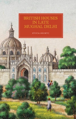 Shorto Sylvia British Houses in Late Mughal Delhi 