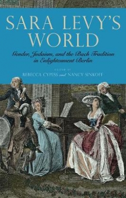 Sara Levy's World. Gender, Judaism, and the Bach Tradition in Enlightenment Berlin 