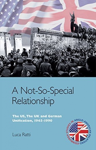 Ratti Luca A Not-So-Special Relationship. The US, the UK and German Unification, 1945-1990 