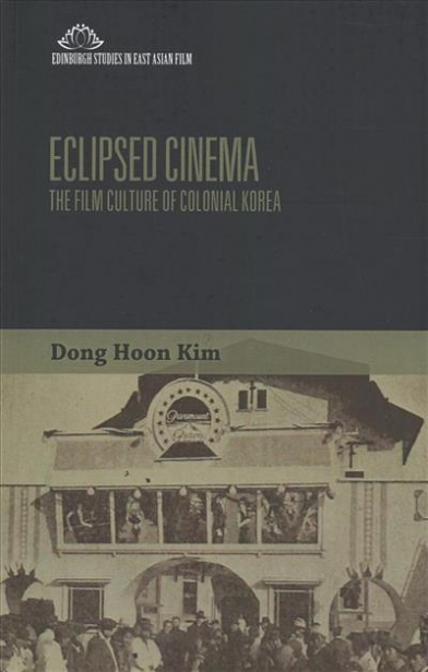 Dong Hoon Kim Eclipsed Cinema. The Film Culture of Colonial Korea 
