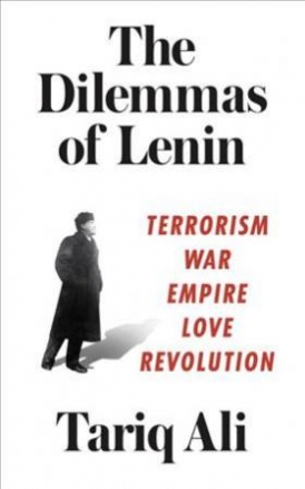 Ali Tariq The Dilemmas of Lenin: Terrorism, War, Empire, Love, Revolution 