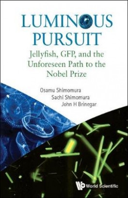 Shimomura Osamu, Shimomura Sachi, John H. Brinegar Luminous Pursuit. Jellyfish, Gfp, And The Unforeseen Path To The Nobel Prize 