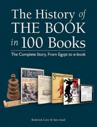 Cave Roderick, Ayad Sara The History of the Book in 100 Books. The Complete Story, from Egypt to E-Book 