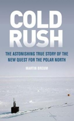 Breum Martin Cold Rush. The Astonishing True Story of the New Quest for the Polar North 