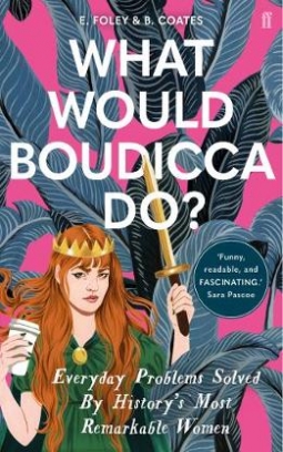 Foley Elizabeth, Coates Beth What Would Boudicca Do? Everyday Problems Solved by History's Most Remarkable Women 