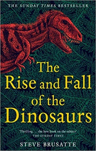 Brusatte Steve The Rise and Fall of the Dinosaurs. The Untold Story of a Lost World 
