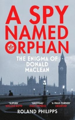 Philipps Roland A Spy Named Orphan. The Enigma of Donald Maclean 