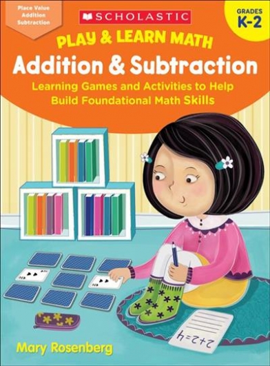 Rosenberg Mary Play & Learn Math. Addition & Subtraction. Learning Games and Activities to Help Build Foundational Math Skills. Grades K-2 
