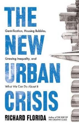 Florida Richard The New Urban Crisis. Gentrification, Housing Bubbles, Growing Inequality, and What We Can Do About It 