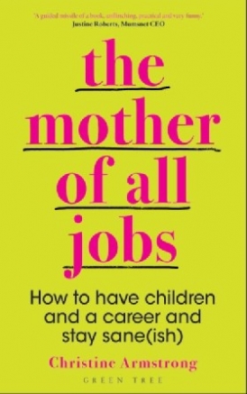 Armstrong Christine The Mother of All Jobs: How to Have Children and a Career and Stay Sane 