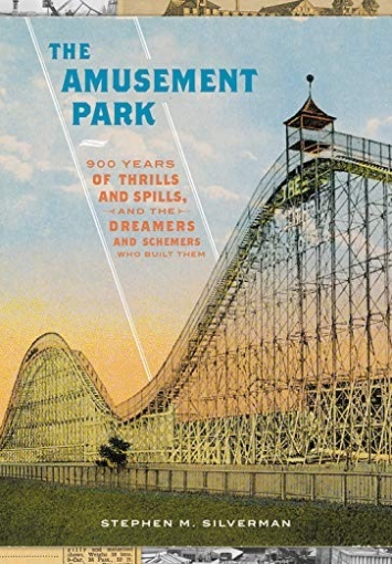 Silverman Stephen M. The Amusement Park: 900 Years of Thrills and Spills, and the Dreamers and Schemers Who Built Them 