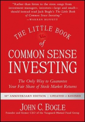 John C. Bogle The Little Book of Common Sense Investing. The Only Way to Guarantee Your Fair Share of Stock Market Returns 