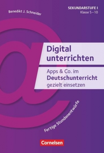 Schneider J. Benedikt Digital unterrichten Apps & Co. im Deutschunterricht gezielt einsetzen. Klasse 5-10 