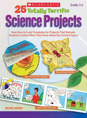 Gravois Michael 25 Totally Terrific Science Projects. Easy How-To's and Templates for Projects That Motivate Students to Show What They Know about Key Science Topics 