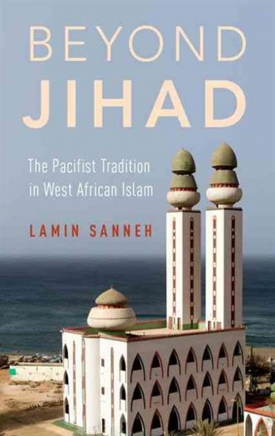 Lamin O. Sanneh Beyond Jihad. The Pacifist Tradition in West African Islam 