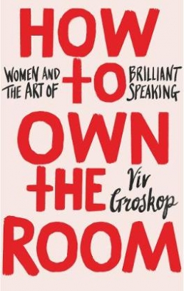 Groskop Viv How to Own the Room. Women and the Art of Brilliant Speaking 