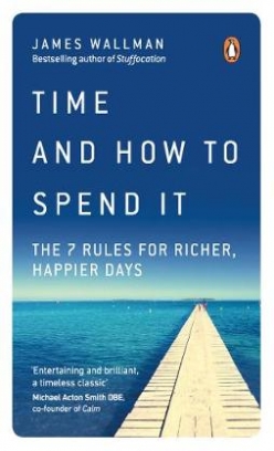 Wallman James Time and How to Spend It. The 7 Rules for Richer, Happier Days 