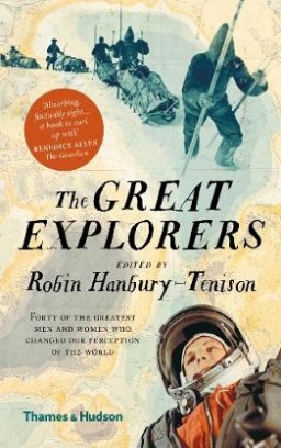 Robin Hanbury-Tenison The Great Explorers. Forty of the Greatest Men and Women Who Changed Our Perception of the World 