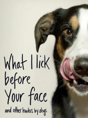 Coleman Jamie What I Lick Before Your Face... and Other Haikus By Dogs 