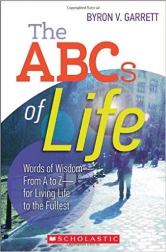 Byron Garrett The ABCs of Life: Words of Wisdom--From A to Z--For Living Life to the Fullest 