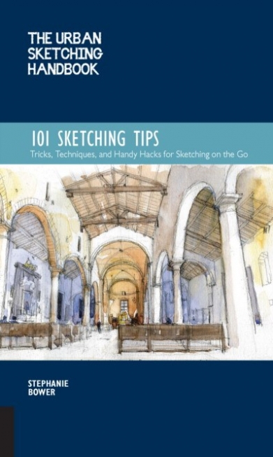 Bower Stephanie The Urban Sketching Handbook: 101 Sketching Tips: Tricks, Techniques, and Handy Hacks for Sketching on the Go 