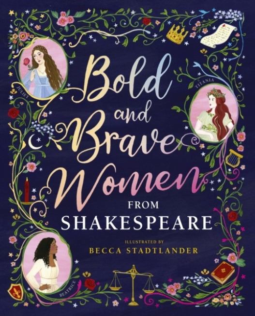 Shakespeare Birthplace Trust, Rebecca Stadtlander Bold and Brave Women from Shakespeare 