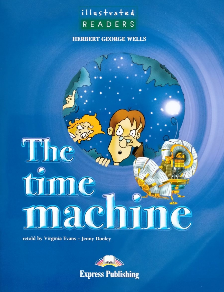 retold by Virginia Evans - Jenny Dooley, H G Wells The Time Machine. Illustrated Readers. Level 3. Reader. (Illustrated).    