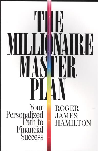 Roger J.H. The Millionaire Master Plan. Your Personalized Path to Financial Success 